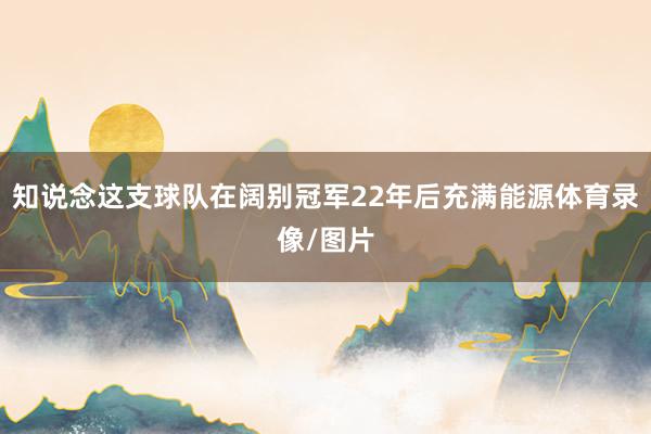 知说念这支球队在阔别冠军22年后充满能源体育录像/图片