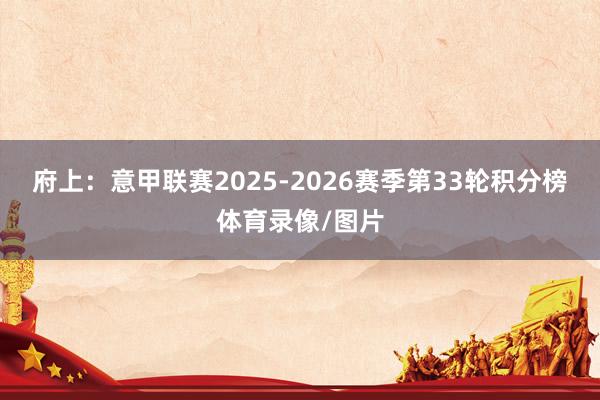 府上：意甲联赛2025-2026赛季第33轮积分榜体育录像/图片