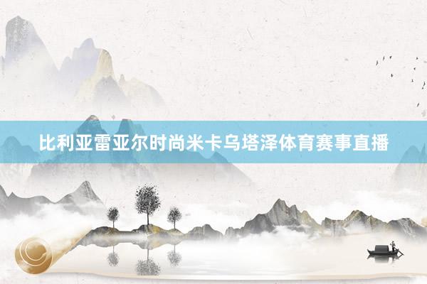 比利亚雷亚尔时尚米卡乌塔泽体育赛事直播