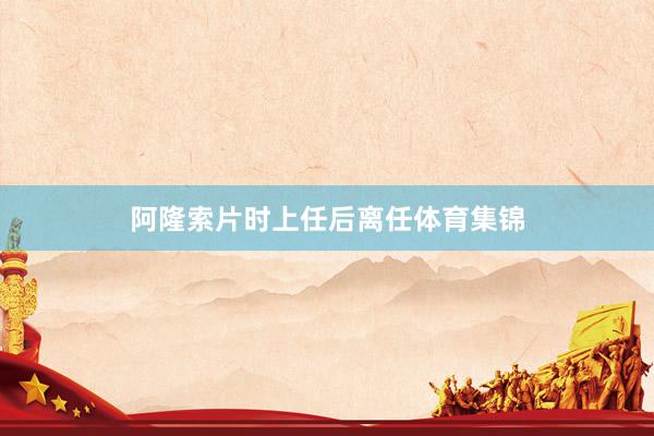 阿隆索片时上任后离任体育集锦