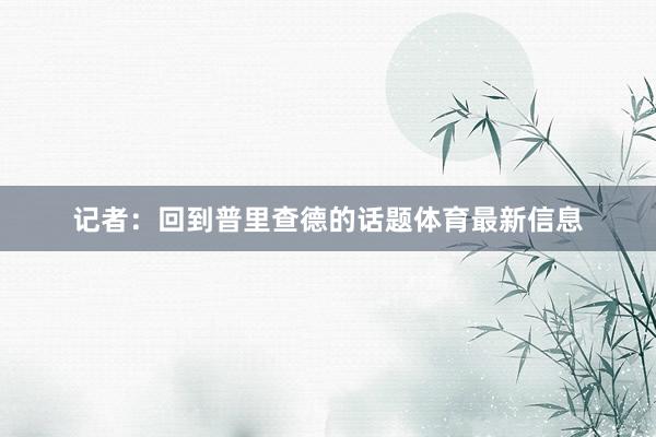 记者：回到普里查德的话题体育最新信息