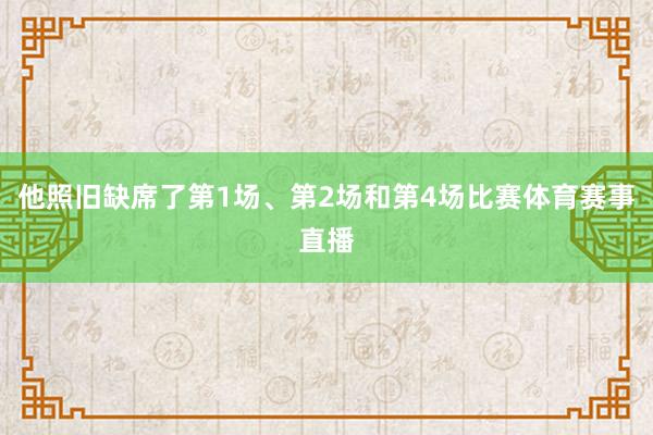 他照旧缺席了第1场、第2场和第4场比赛体育赛事直播