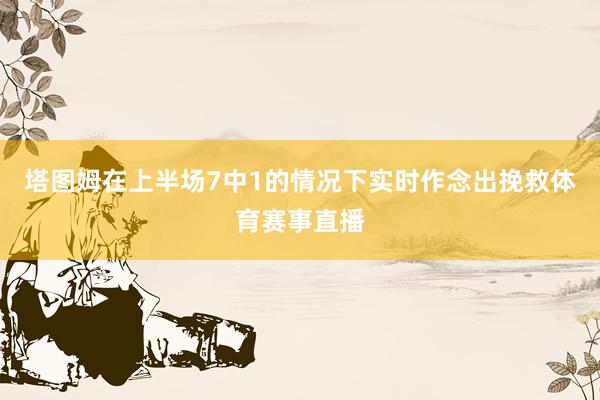 塔图姆在上半场7中1的情况下实时作念出挽救体育赛事直播