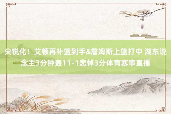 尖锐化！艾顿再补篮到手&詹姆斯上篮打中 湖东说念主3分钟轰11-1悲悼3分体育赛事直播