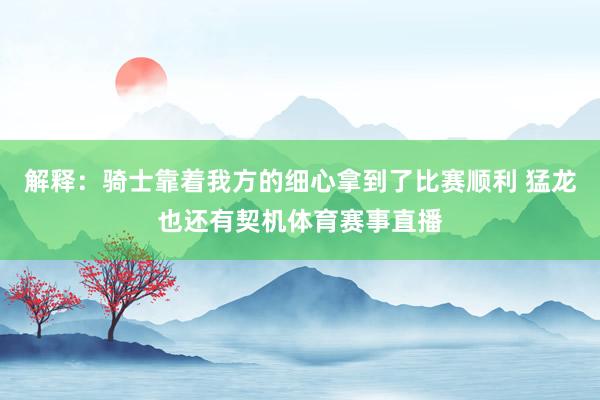 解释：骑士靠着我方的细心拿到了比赛顺利 猛龙也还有契机体育赛事直播