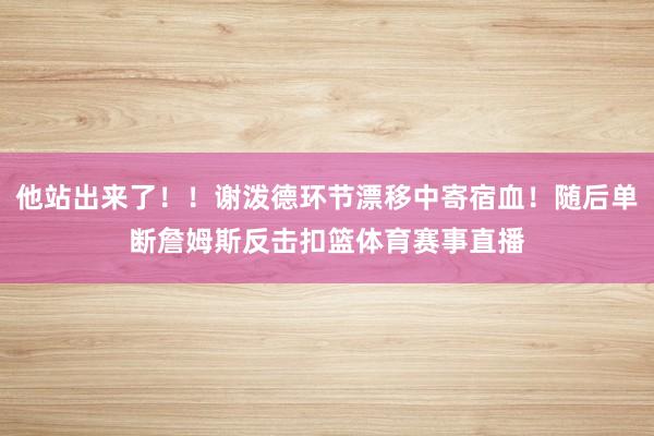 他站出来了！！谢泼德环节漂移中寄宿血！随后单断詹姆斯反击扣篮体育赛事直播