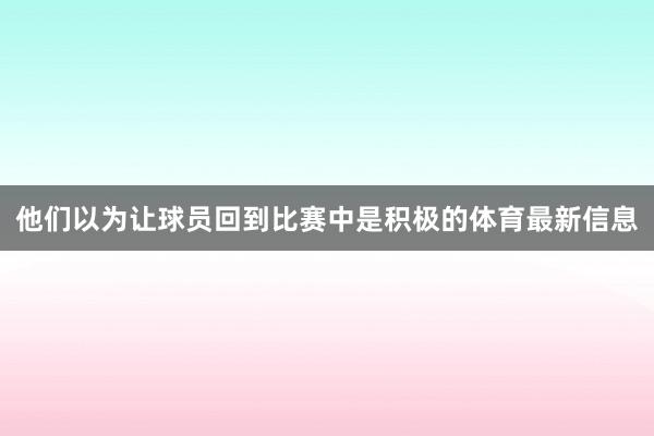 他们以为让球员回到比赛中是积极的体育最新信息
