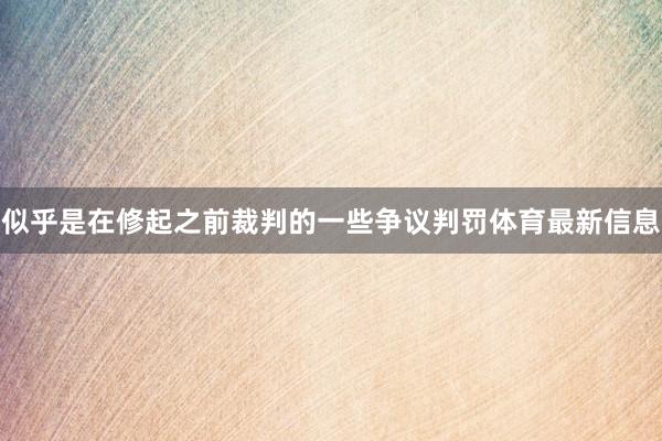 似乎是在修起之前裁判的一些争议判罚体育最新信息