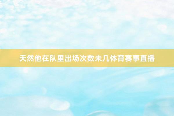 天然他在队里出场次数未几体育赛事直播