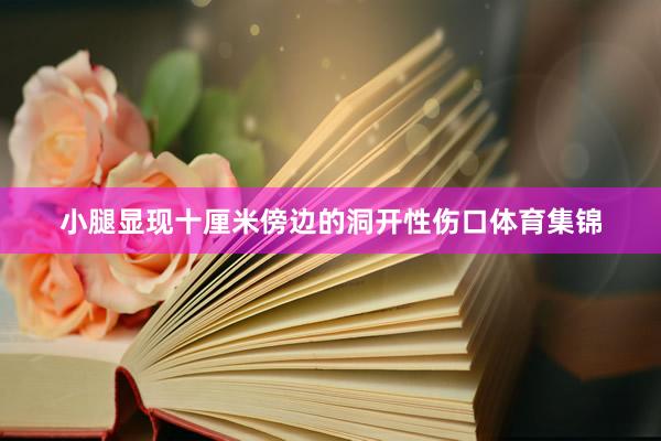 小腿显现十厘米傍边的洞开性伤口体育集锦