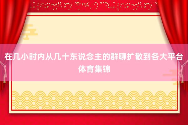在几小时内从几十东说念主的群聊扩散到各大平台体育集锦