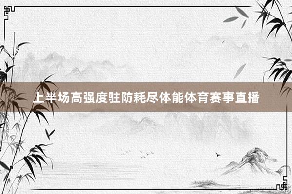 上半场高强度驻防耗尽体能体育赛事直播