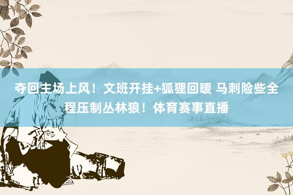 夺回主场上风！文班开挂+狐狸回暖 马刺险些全程压制丛林狼！体育赛事直播