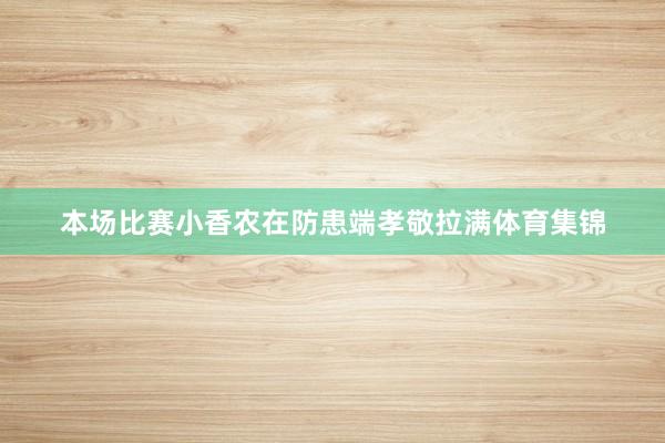 本场比赛小香农在防患端孝敬拉满体育集锦