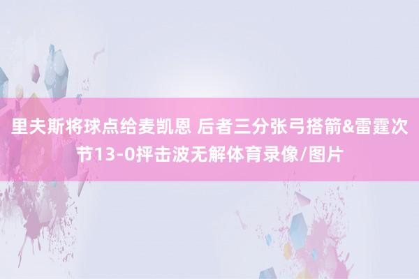 里夫斯将球点给麦凯恩 后者三分张弓搭箭&雷霆次节13-0抨击波无解体育录像/图片