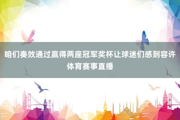 咱们奏效通过赢得两座冠军奖杯让球迷们感到容许体育赛事直播