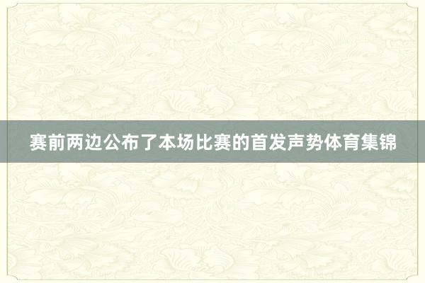 赛前两边公布了本场比赛的首发声势体育集锦