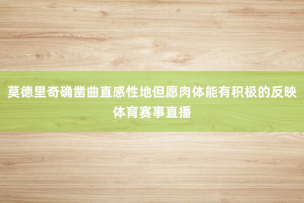 莫德里奇确凿曲直感性地但愿肉体能有积极的反映体育赛事直播
