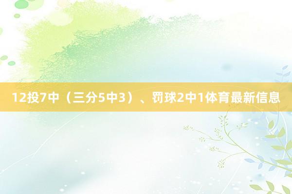 12投7中（三分5中3）、罚球2中1体育最新信息