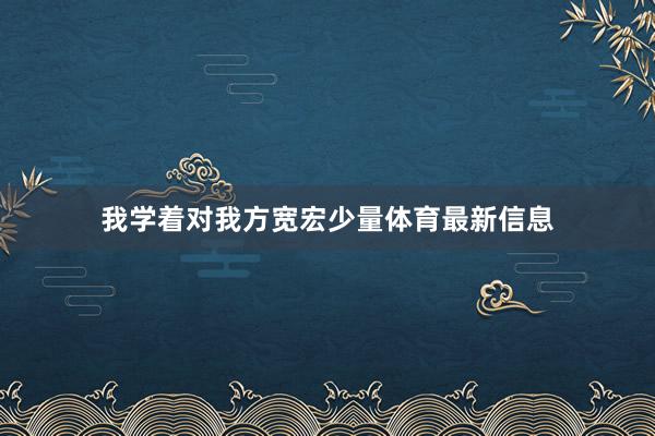我学着对我方宽宏少量体育最新信息