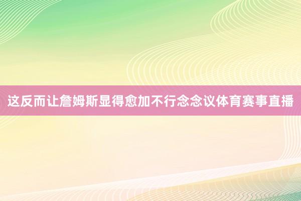 这反而让詹姆斯显得愈加不行念念议体育赛事直播