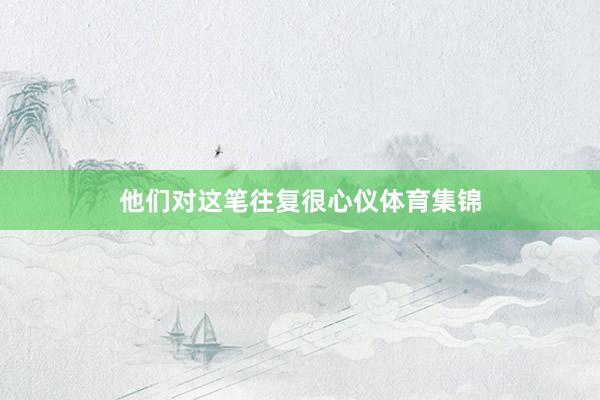 他们对这笔往复很心仪体育集锦