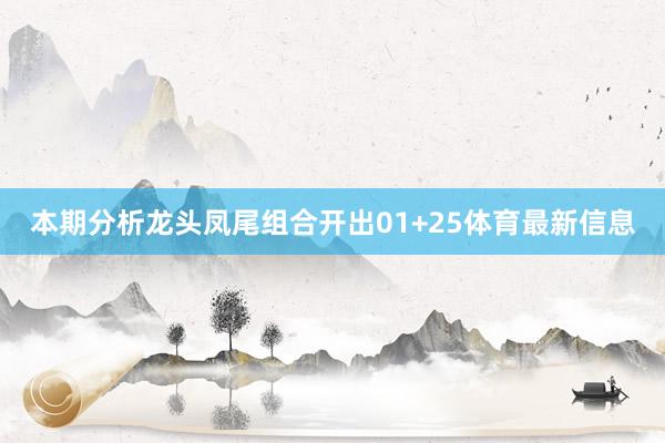 本期分析龙头凤尾组合开出01+25体育最新信息