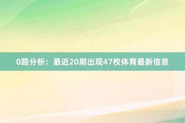 0路分析：最近20期出现47枚体育最新信息