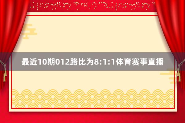 最近10期012路比为8:1:1体育赛事直播