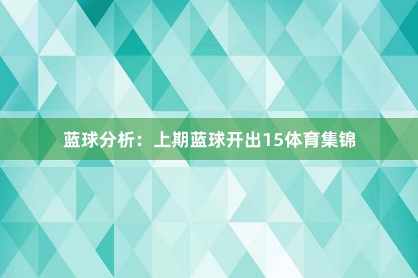 蓝球分析：上期蓝球开出15体育集锦