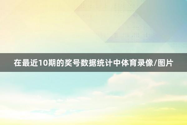 在最近10期的奖号数据统计中体育录像/图片