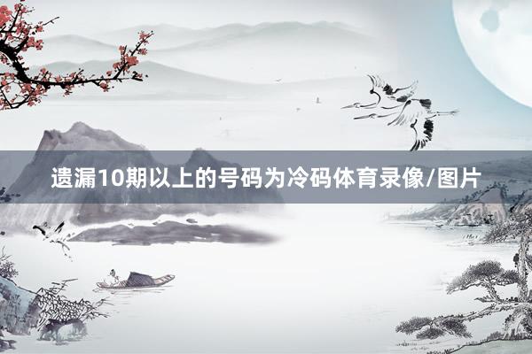 遗漏10期以上的号码为冷码体育录像/图片