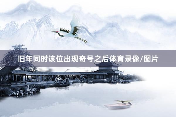 旧年同时该位出现奇号之后体育录像/图片