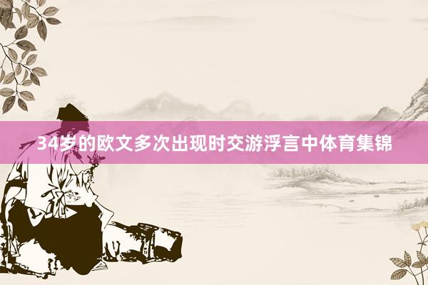 34岁的欧文多次出现时交游浮言中体育集锦
