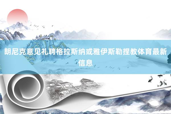 朗尼克意见礼聘格拉斯纳或雅伊斯勒捏教体育最新信息