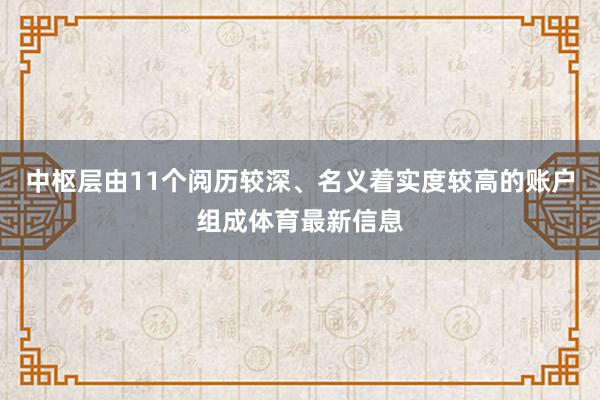 中枢层由11个阅历较深、名义着实度较高的账户组成体育最新信息