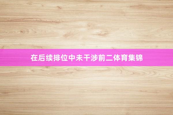 在后续排位中未干涉前二体育集锦