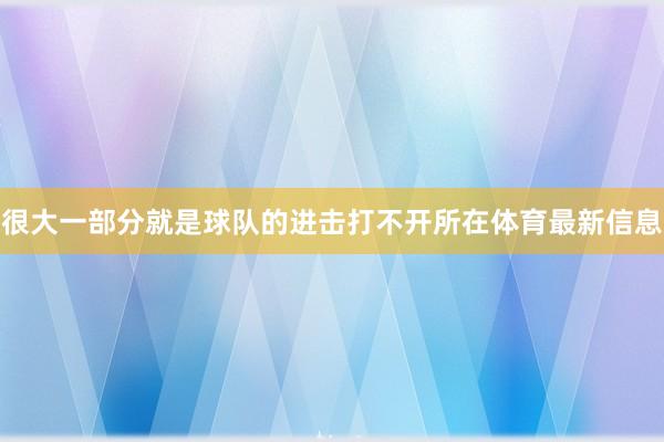 很大一部分就是球队的进击打不开所在体育最新信息