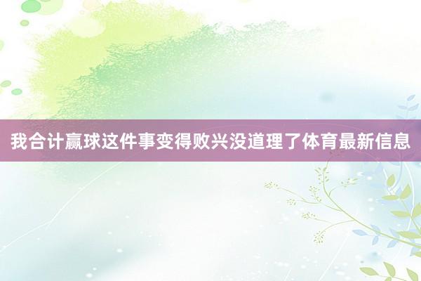 我合计赢球这件事变得败兴没道理了体育最新信息