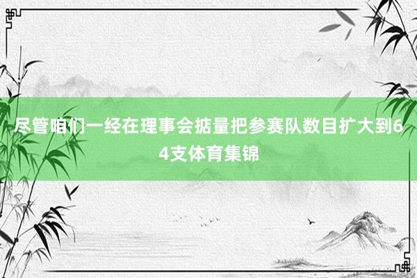 尽管咱们一经在理事会掂量把参赛队数目扩大到64支体育集锦