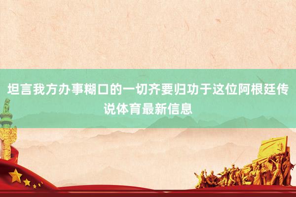 坦言我方办事糊口的一切齐要归功于这位阿根廷传说体育最新信息