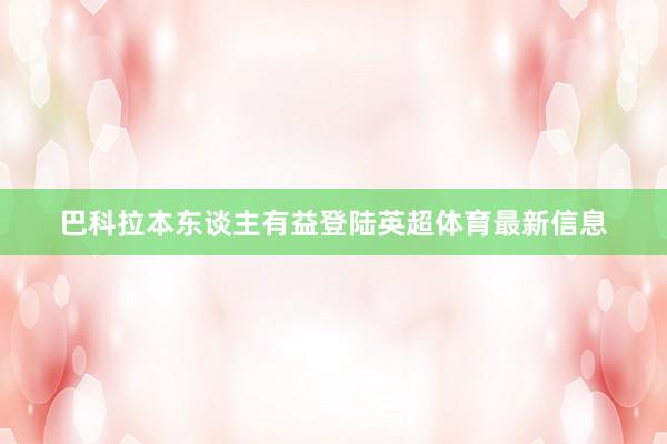 巴科拉本东谈主有益登陆英超体育最新信息