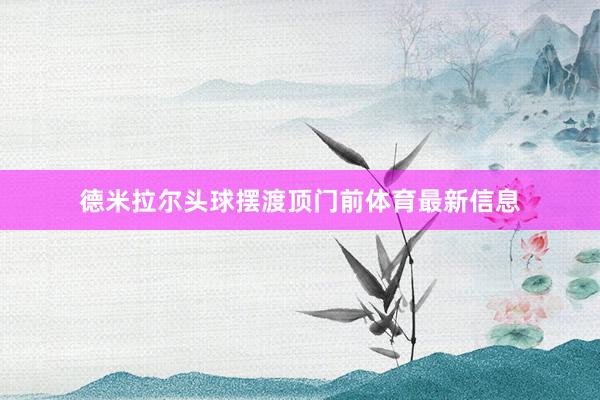 德米拉尔头球摆渡顶门前体育最新信息