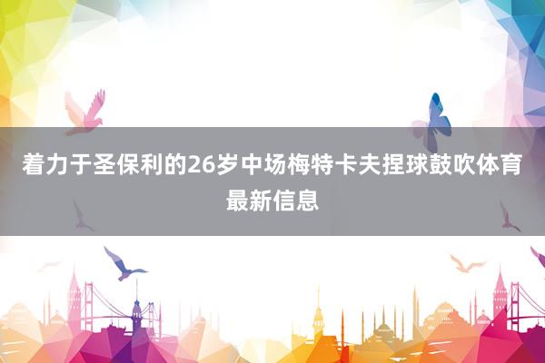 着力于圣保利的26岁中场梅特卡夫捏球鼓吹体育最新信息