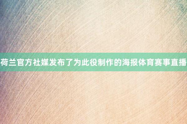 荷兰官方社媒发布了为此役制作的海报体育赛事直播