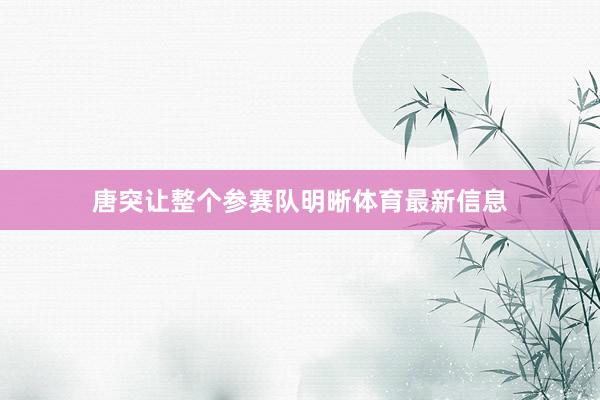 唐突让整个参赛队明晰体育最新信息
