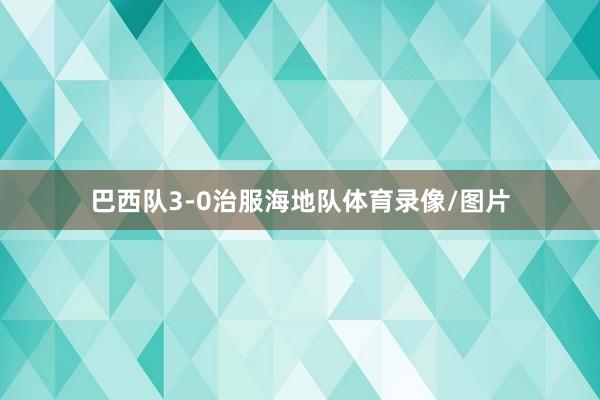 巴西队3-0治服海地队体育录像/图片