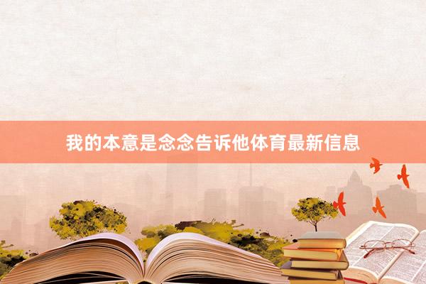 我的本意是念念告诉他体育最新信息