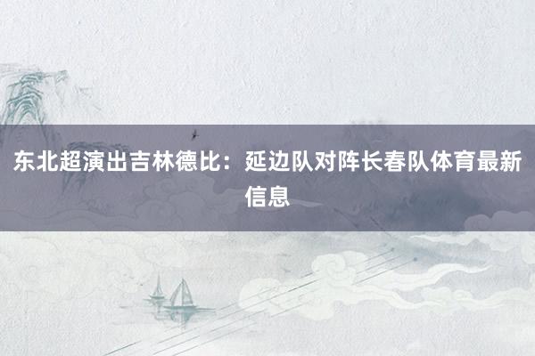 东北超演出吉林德比：延边队对阵长春队体育最新信息