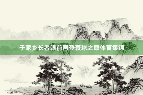 于家乡长者眼前再登寰球之巅体育集锦